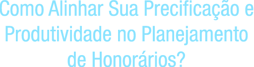 Como Alinhar Sua Precificação e Produtividade no Planejamento de Honorários?