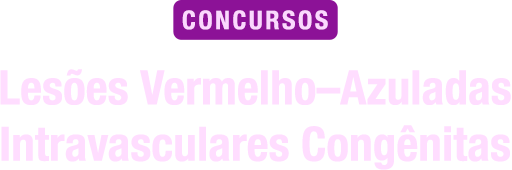 Lesões Vermelho– Azuladas Intravasculares Congênitas Para Concursos