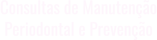Consultas de Manutenção Periodontal e Prevenção
