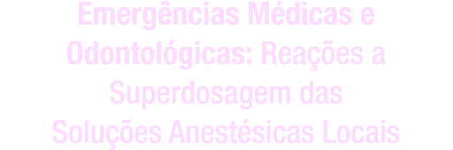 Emergências Médicas e Odontológicas: Reações a superdosagem das Soluções Anestésicas Locais