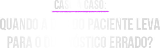 Caso a Caso: Quando a Dor do Paciente Leva para o Diagnóstico Errado?