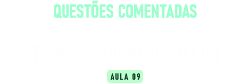 Questões Comentadas Concurso Prefeituras (Aula 9) – Tumores odontogênicos