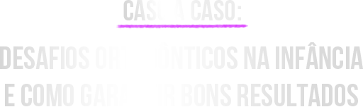 Caso a Caso - Desafios Ortodônticos na Infância e Como Garantir Bons Resultados