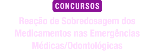 Reação de Sobredosagem dos Medicamentos nas Emergências Médicas/Odontológicas para concurso