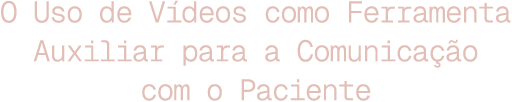 O Uso de Vídeos como Ferramenta Auxiliar para a Comunicação com o Paciente