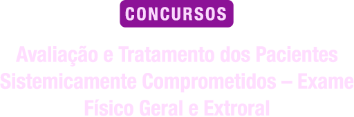 Avaliação e Tratamento dos Pacientes Sistemicamente Comprometidos – Exame Físico Geral e Extroral para Concursos