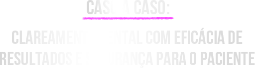 Caso a Caso: Clareamento Dental com Eficácia de Resultados e Segurança para o Paciente