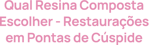 Qual Resina Composta Escolher - Restaurações em Pontas de Cúspide