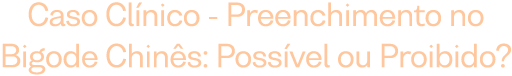 Caso Clínico - Preenchimento no Bigode Chinês: possível ou proibido?