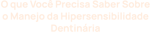 O que Você Precisa Saber Sobre o Manejo da Hipersensibilidade Dentinária