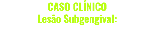 Caso Clínico: Lesão Subgengival: Deep Margin Elevation vs. Aumento de Coroa