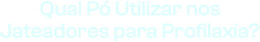 Qual Pó Utilizar nos Jateadores para Profilaxia?