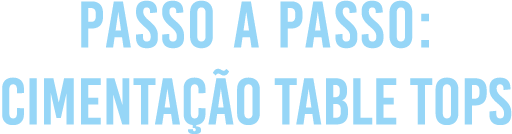 Passo a Passo: Cimentação Table Tops
