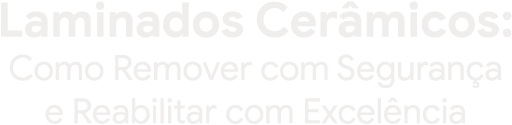 Laminados Cerâmicos: como remover com segurança e reabilitar com excelência
