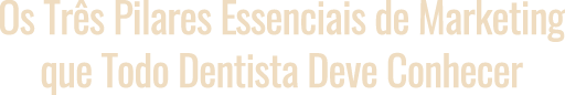 Os Três Pilares Essenciais de Marketing que Todo Dentista Deve Conhecer
