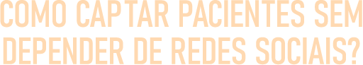 Como Captar Pacientes Sem Depender de Redes Sociais?