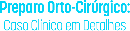 Preparo Orto-Cirúrgico: caso clínico em detalhes