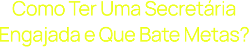 Como Ter Uma Secretária Engajada e Que Bate Metas?