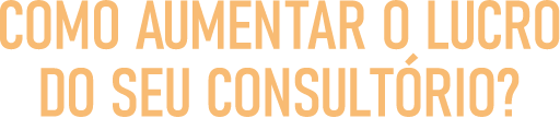 Como Aumentar o Lucro do Seu  Consultório?