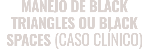 Manejo de Black Triangles ou Black Spaces (Caso Clínico)