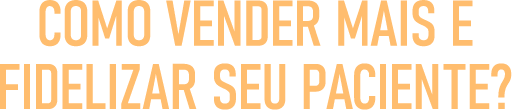 Como Vender Mais e fidelizar seu paciente?