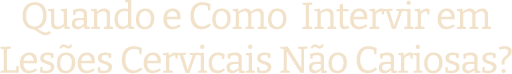 Quando e como intervir em Lesões Cervicais Não cariosas?