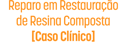 Reparo em Restauração de Resina Composta - Caso Clínico