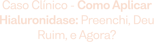 Caso Clínico - Como aplicar Hialuronidase: preenchi, deu ruim, e agora?