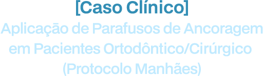 Caso Clínico: Aplicaçāo de Parafusos de Ancoragem em Pacientes Ortodôntico/Cirúrgico (Protocolo Manhães)