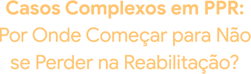 Casos Complexos em PPR: Por Onde Começar para Não se Perder na Reabilitação?