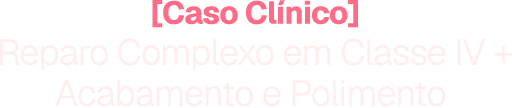 Reparo Complexo em Classe IV + Acabamento e Polimento 