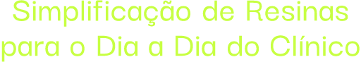 Simplificação de Resinas para o Dia a Dia do Clínico